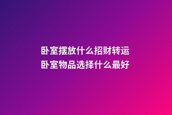 卧室摆放什么招财转运 卧室物品选择什么最好
